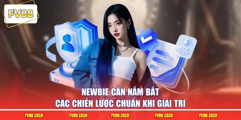 Newbie cần nắm bắt các chiến lược chuẩn khi giải trí